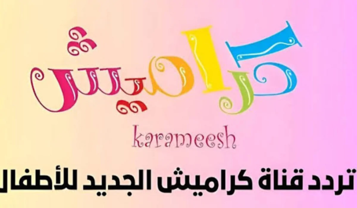 KARAMESH TV.. خطوات تثبيت تردد قناة كراميش كيدز 2024 على القمر الصناعي نايل سات