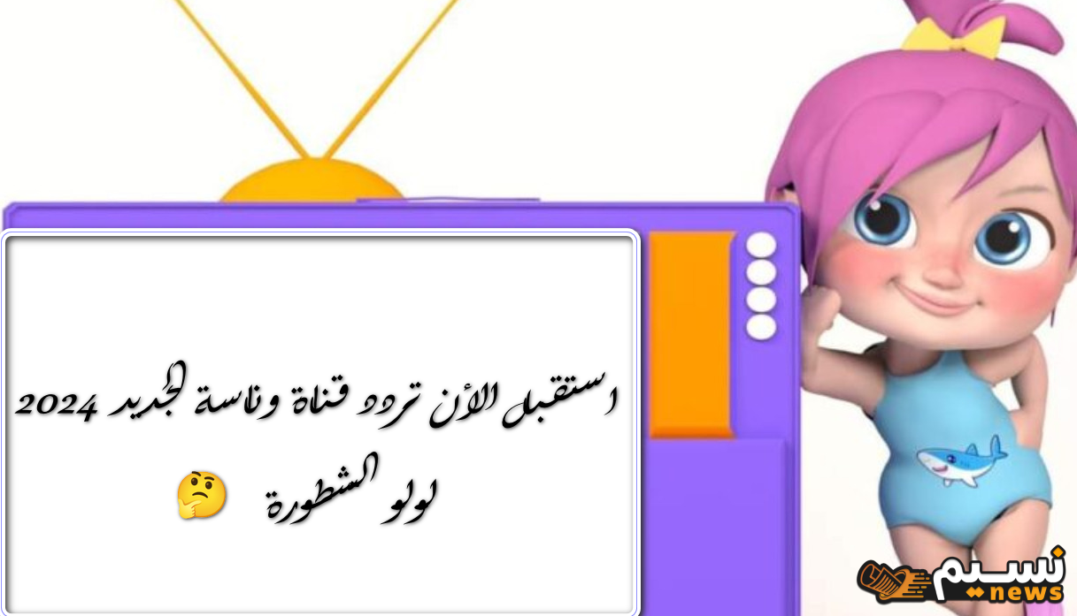 للتعليم والترفيه معانًا … تردد قناة وناسة الجديد 2024  Wanasah TV  اضبط التردد واستقبال أحدث أغاني الأطفال الأن